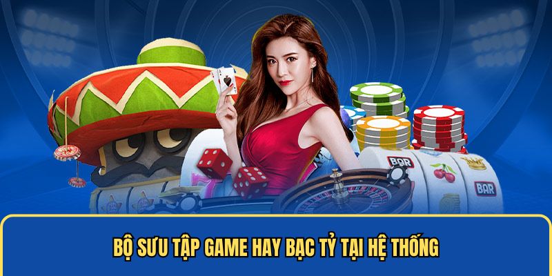 Bộ sưu tập game hay bạc tỷ tại hệ thống