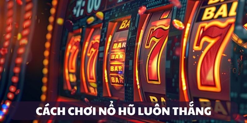 Cách chơi nổ hũ luôn thắng